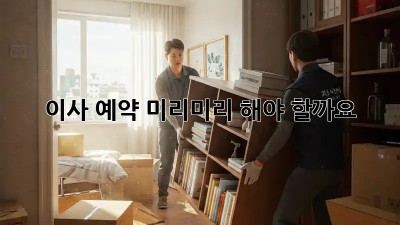 이사 예약, 미리미리 해야 할까요? 🤔