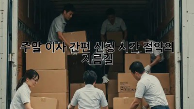 주말 이사 간편 신청: 시간 절약의 지름길!
