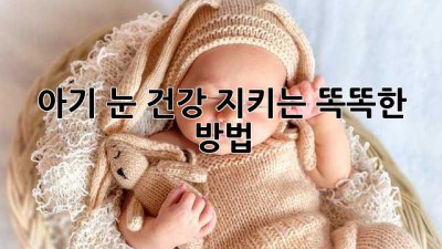 아기 눈 건강 지키는 똑똑한 방법